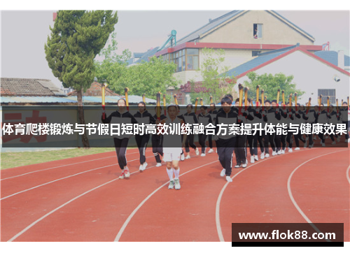 体育爬楼锻炼与节假日短时高效训练融合方案提升体能与健康效果